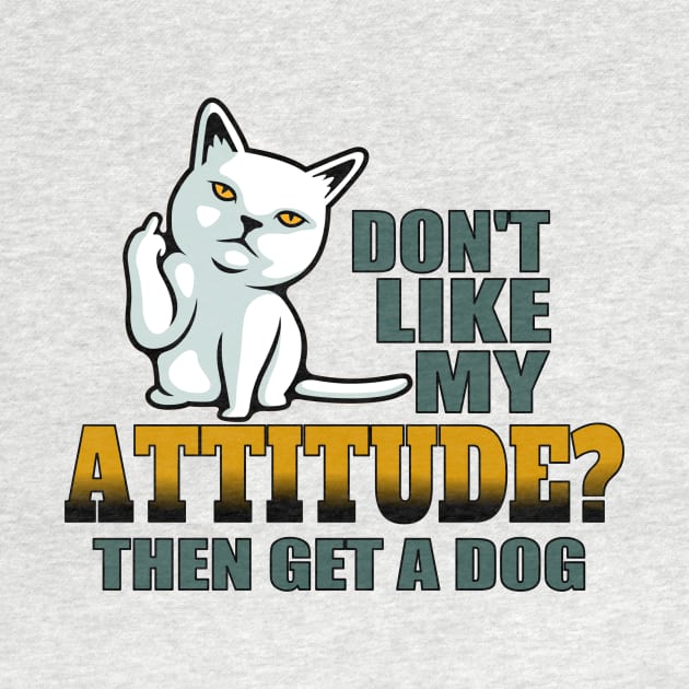 Don’t like my attitude then get a dog funny cat by pickledpossums